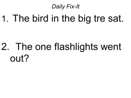 Daily Fix-It 1. The bird in the big tre sat. 2. The one flashlights went out?
