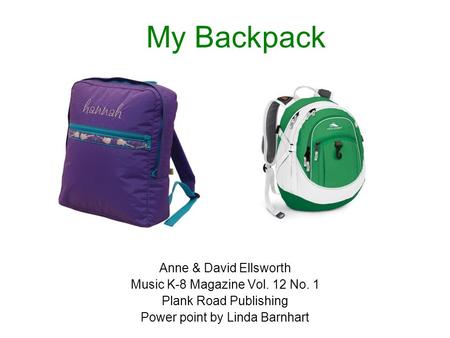 My Backpack Anne & David Ellsworth Music K-8 Magazine Vol. 12 No. 1 Plank Road Publishing Power point by Linda Barnhart.