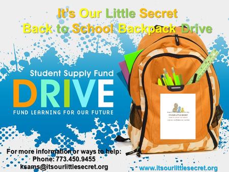 It’s Our Little Secret Back to School Backpack Drive  For more information or ways to help: Phone: 773.450.9455