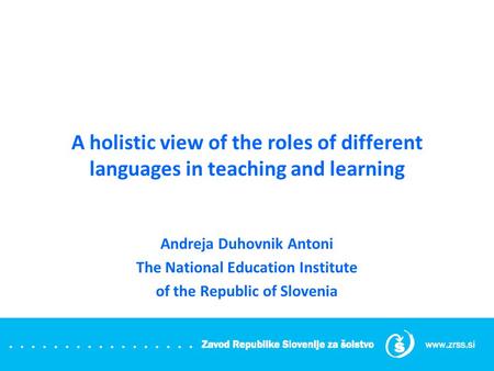 A holistic view of the roles of different languages in teaching and learning Andreja Duhovnik Antoni The National Education Institute of the Republic of.