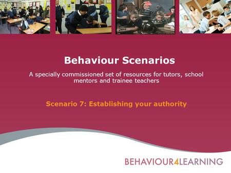 Behaviour Scenarios A specially commissioned set of resources for tutors, school mentors and trainee teachers Scenario 7: Establishing your authority.