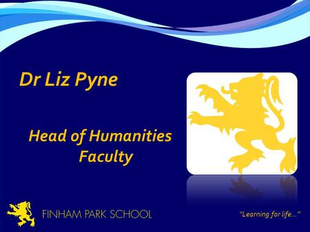 Dr Liz Pyne Head of Humanities Faculty “Learning for life...”