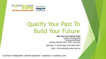 Qualify Your Past To Build Your Future Reinvent Your Career Expo Sydney Showground 1 Showground Road Sydney Olympic Park, NSW, Australia Saturday 17 and.