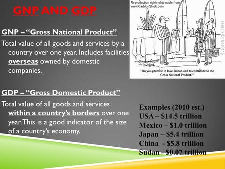 GNP AND GDP GNP – “Gross National Product” Total value of all goods and services by a country over one year. Includes facilities overseas owned by domestic.