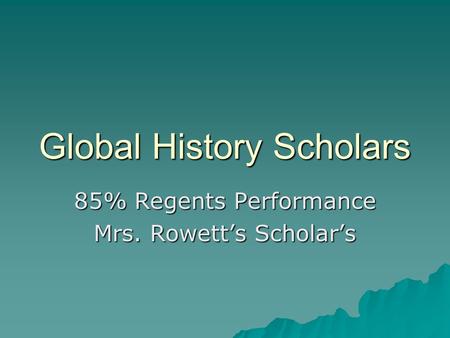 Global History Scholars 85% Regents Performance Mrs. Rowett’s Scholar’s.
