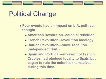 Political Change Four events had an impact on L.A. political thought American Revolution--colonial rebellion French Revolution--revolution ideology Haitian.