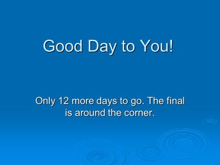 Good Day to You! Only 12 more days to go. The final is around the corner.