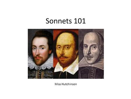 Sonnets 101 Miss Hutchinson. Breaking Down Sonnet 18 Shall I compare thee to a summer’s day? Thou art more lovely and more temperate: Rough winds do shake.