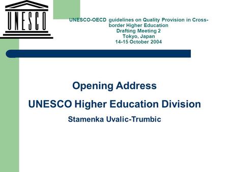 , Opening Address UNESCO Higher Education Division Stamenka Uvalic-Trumbic UNESCO-OECD guidelines on Quality Provision in Cross- border Higher Education.