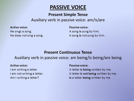 PASSIVE VOICE Present Simple Tense Auxiliary verb in passive voice: am/is/are Present Continuous Tense Auxiliary verb in passive voice: am being/is being/are.
