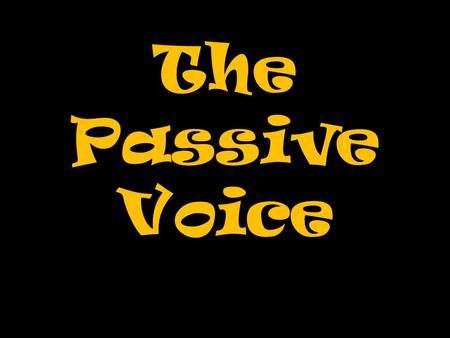 The Passive Voice. We already know this, don’t we?