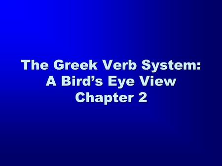 The Greek Verb System: A Bird’s Eye View Chapter 2.