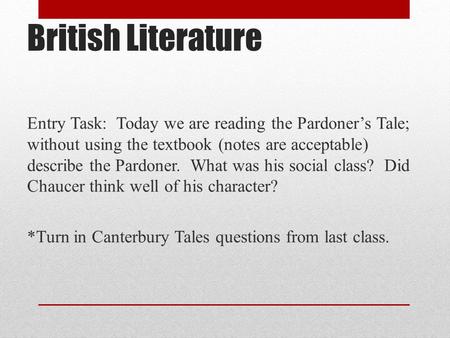 British Literature Entry Task: Today we are reading the Pardoner’s Tale; without using the textbook (notes are acceptable) describe the Pardoner. What.