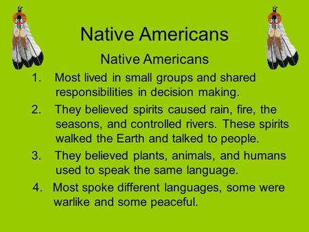 Native Americans 1. Most lived in small groups and shared responsibilities in decision making. 2. They believed spirits caused rain, fire, the seasons,