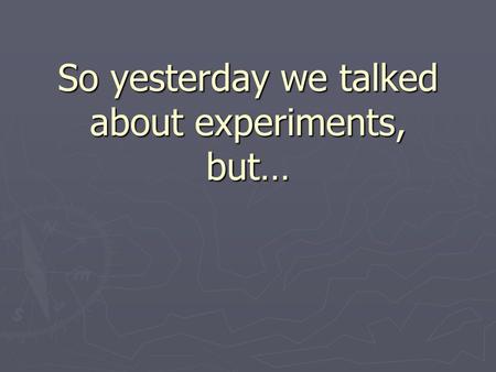 So yesterday we talked about experiments, but…. Experiments Don’t Always Go According to Plan ► Accidental Discoveries  Teflon (page 48)  Mauve clothing.