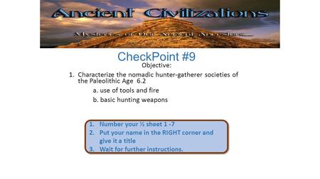 CheckPoint #9 Objective: 1.Characterize the nomadic hunter-gatherer societies of the Paleolithic Age 6.2 a. use of tools and fire b. basic hunting weapons.