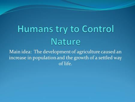 Main idea: The development of agriculture caused an increase in population and the growth of a settled way of life.