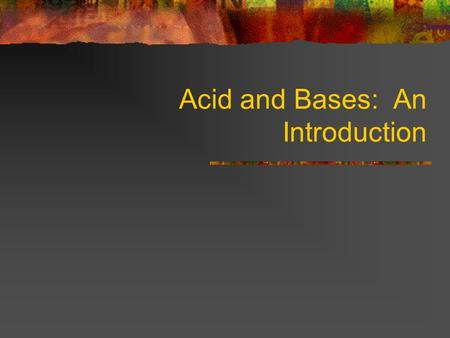 Acid and Bases: An Introduction. Properties of Acids 1. Sour taste 2. Can produce H + (hydrogen) ions (protons) 3. Change the color of litmus from blue.