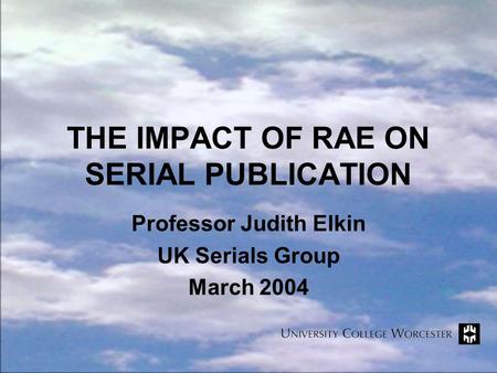THE IMPACT OF RAE ON SERIAL PUBLICATION Professor Judith Elkin UK Serials Group March 2004.