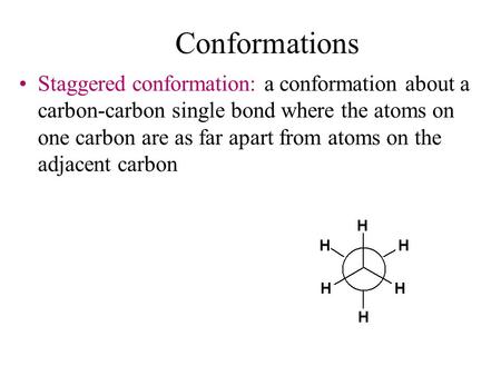 Conformations Staggered conformation: a conformation about a carbon-carbon single bond where the atoms on one carbon are as far apart from atoms on the.
