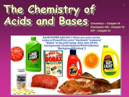 1 The Chemistry of Acids and Bases Chemistry I – Chapter 19 Chemistry I HD – Chapter 16 ICP – Chapter 23 SAVE PAPER AND INK!!! When you print out the notes.