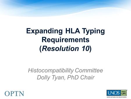 Expanding HLA Typing Requirements (Resolution 10) Histocompatibility Committee Dolly Tyan, PhD Chair.