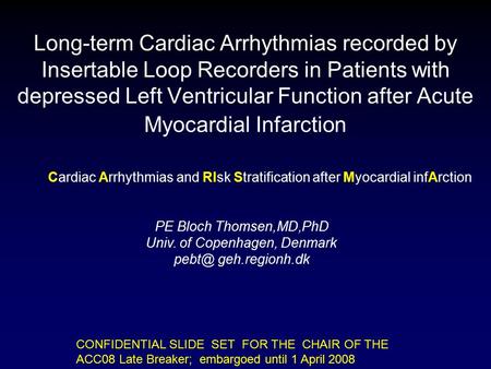 CONFIDENTIAL SLIDE SET FOR THE CHAIR OF THE ACC08 Late Breaker; embargoed until 1 April 2008 Long-term Cardiac Arrhythmias recorded by Insertable Loop.