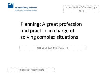 Planning: A great profession and practice in charge of solving complex situations Insert Section/ Chapter Logo here Use your own title if you like Ambassador.