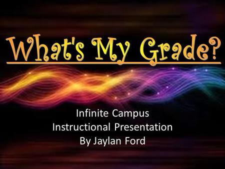 Infinite Campus Instructional Presentation By Jaylan Ford.
