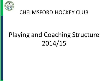 CHELMSFORD HOCKEY CLUB Playing and Coaching Structure 2014/15.