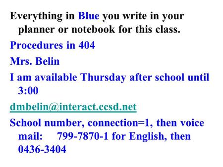 Everything in Blue you write in your planner or notebook for this class. Procedures in 404 Mrs. Belin I am available Thursday after school until 3:00