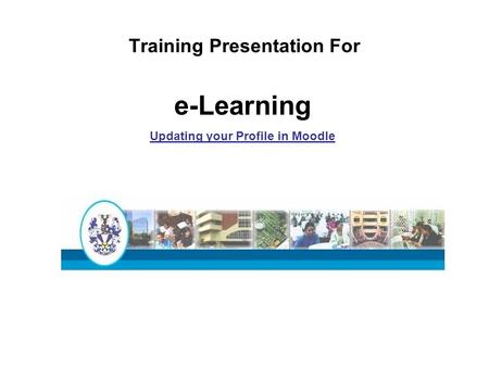 Training Presentation For e-Learning Updating your Profile in Moodle.