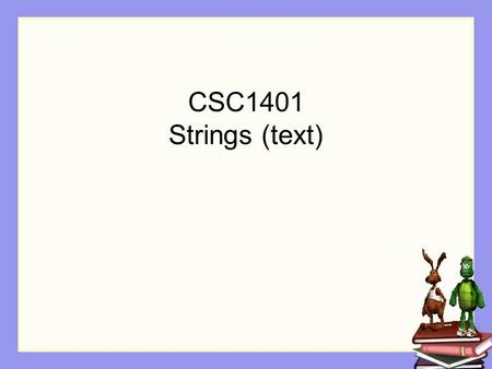 CSC1401 Strings (text). Learning Goals Working with Strings as a data type (a class) Input and output of Strings String operations.