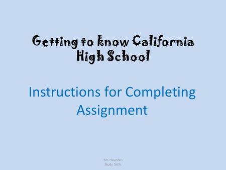 Getting to know California High School Instructions for Completing Assignment Mr. Hawshin Study Skills.