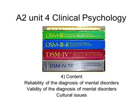 A2 unit 4 Clinical Psychology 4) Content Reliability of the diagnosis of mental disorders Validity of the diagnosis of mental disorders Cultural issues.
