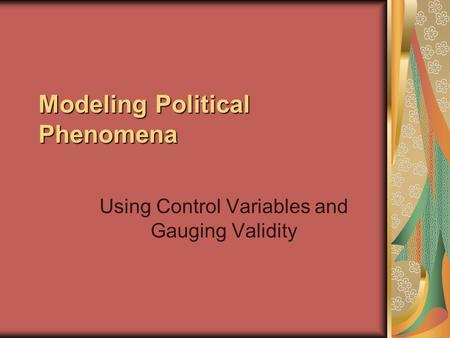 Modeling Political Phenomena Using Control Variables and Gauging Validity.