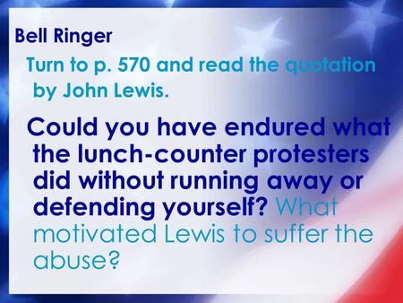 Bell Ringer Turn to p. 570 and read the quotation by John Lewis. Could you have endured what the lunch-counter protesters did without running away or defending.