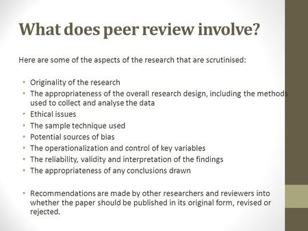 What does peer review involve? Here are some of the aspects of the research that are scrutinised: Originality of the research The appropriateness of the.
