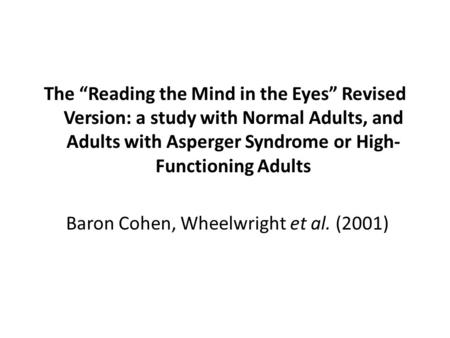 The “Reading the Mind in the Eyes” Revised Version: a study with Normal Adults, and Adults with Asperger Syndrome or High- Functioning Adults Baron Cohen,