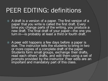 PEER EDITING: definitions  A draft is a version of a paper. The first version of a paper that you write is called the first draft. Every time you change.