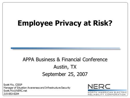 Employee Privacy at Risk? APPA Business & Financial Conference Austin, TX September 25, 2007 Scott Mix, CISSP Manager of Situation Awareness and Infrastructure.