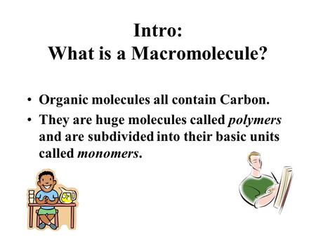 Intro: What is a Macromolecule? Organic molecules all contain Carbon. They are huge molecules called polymers and are subdivided into their basic units.