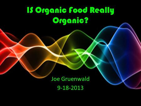 IS Organic Food Really Organic? Joe Gruenwald 9-18-2013.