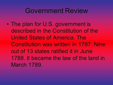 Government Review The plan for U.S. government is described in the Constitution of the United States of America. The Constitution was written in 1787.