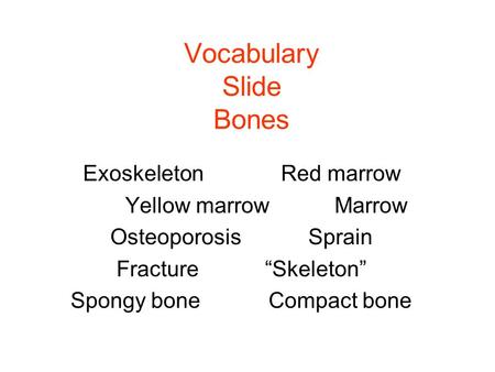 Vocabulary Slide Bones ExoskeletonRed marrow Yellow marrow Marrow OsteoporosisSprain Fracture“Skeleton” Spongy boneCompact bone.