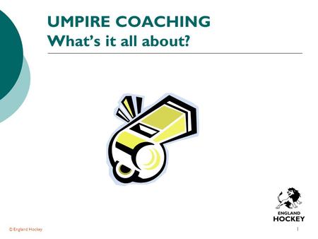 © England Hockey 1 UMPIRE COACHING What’s it all about?