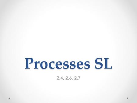Processes SL 2.4, 2.6, 2.7.