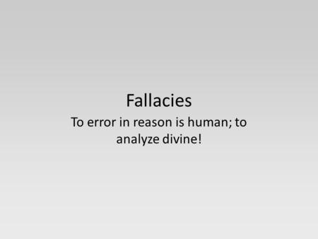 Fallacies To error in reason is human; to analyze divine!