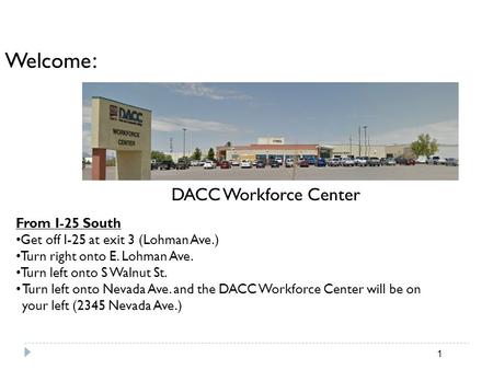 Welcome : DACC Workforce Center From I-25 South Get off I-25 at exit 3 (Lohman Ave.) Turn right onto E. Lohman Ave. Turn left onto S Walnut St. Turn left.
