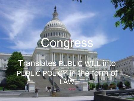 Congress Translates PUBLIC WILL into PUBLIC POLICY in the form of LAW.